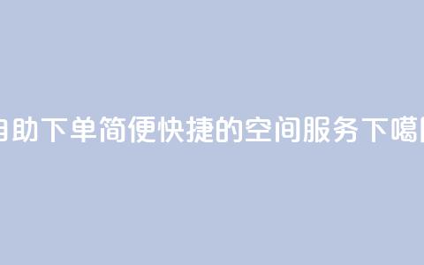 自助下单:简便快捷的空间服务 第1张 自助下单:简便快捷的空间服务 第1张