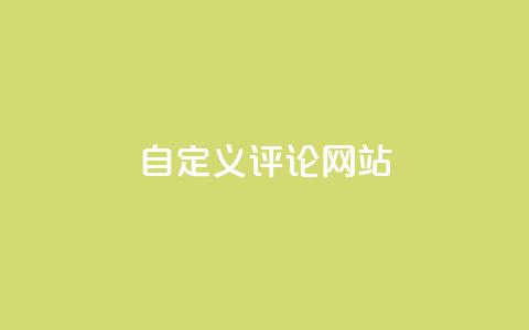自定义评论网站,快手领赞中心 - 抖音全网最低价下单平台  第1张