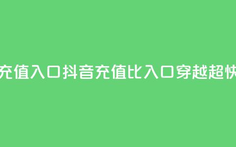抖音1比1充值入口(抖音充值1比1入口穿越超快！)  第1张