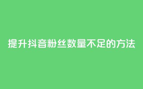 提升抖音粉丝数量不足500的方法  第1张
