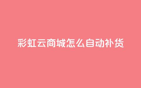 彩虹云商城怎么自动补货 - 如何实现彩虹云商城的自动补货系统~  第1张