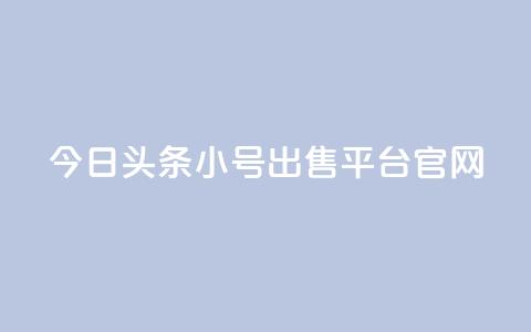 今日头条小号出售平台官网 - 今日头条小号交易平台全面上线！  第1张