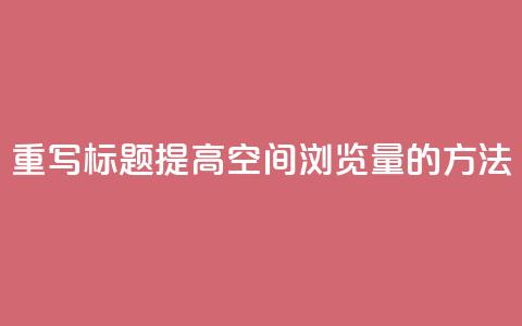 重写标题:提高QQ空间浏览量的方法 第1张 重写标题:提高QQ空间浏览量的方法 第1张