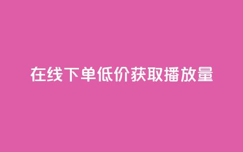在线下单，低价获取播放量  第1张