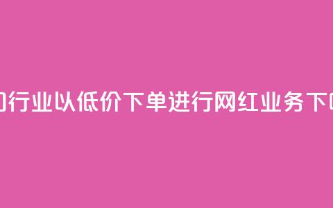 热门行业以低价下单进行网红业务  第1张