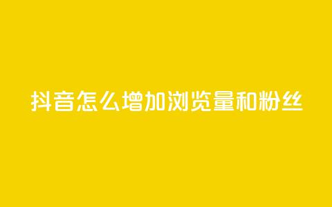 抖音怎么增加浏览量和粉丝 - 提升抖音浏览量与粉丝的有效方法揭秘~  第1张