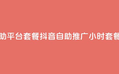 抖音推广24小时自助平台套餐(抖音自助推广24小时套餐全新上线)  第1张