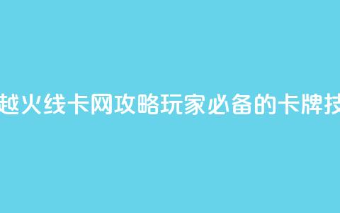 穿越火线卡网攻略:玩家必备的卡牌技巧 第1张 穿越火线卡网攻略:玩家必备的卡牌技巧 第1张