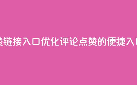 评论点赞链接入口(优化评论点赞的便捷入口)  第1张