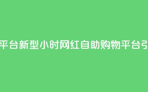 网红24小时自助购物平台 - 新型24小时网红自助购物平台引领消费潮流!  第1张