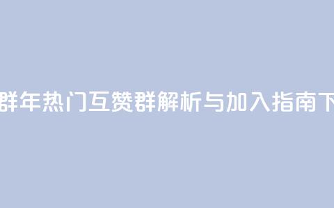 QQ互赞群2024 - 2024年热门QQ互赞群解析与加入指南!  第1张