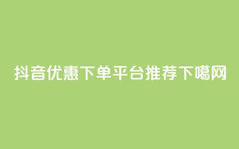 抖音优惠下单平台推荐  第1张