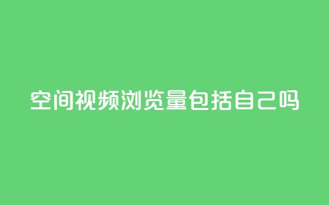 qq空间视频浏览量包括自己吗 - qq空间视频浏览量是否计入个人浏览量!  第1张