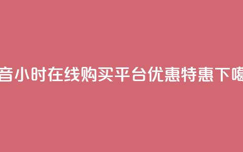 抖音24小时在线购买平台优惠特惠  第1张