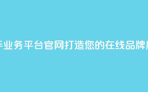 快手业务平台官网：打造您的在线品牌展示！  第1张