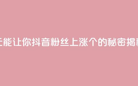 1元能让你抖音粉丝上涨100个的秘密揭秘  第1张