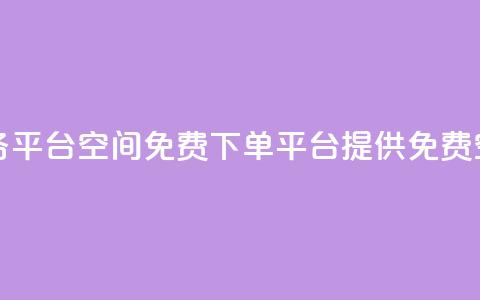 qq下单业务平台空间免费(QQ下单平台提供免费空间服务)  第1张