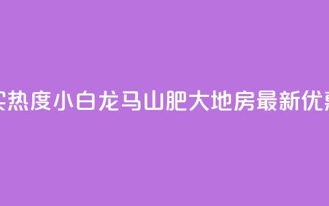 抖音买热度0.01小白龙马山肥大地房最新优惠活动,Q钻低价购买平台 - 彩虹代刷社区一手货源 807卡盟网  第1张