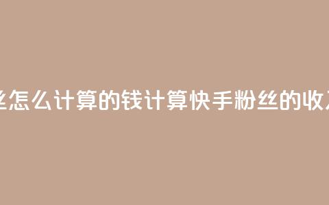 快手粉丝怎么计算的钱(计算快手粉丝的收入)  第1张