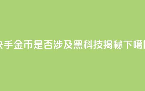 快手10金币是否涉及黑科技揭秘  第1张