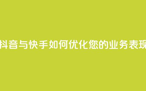 抖音与快手：如何优化您的业务表现  第1张