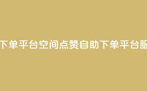 qq空间点赞自助下单平台 - QQ空间点赞自助下单平台服务解析。  第1张