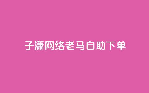 子潇网络老马自助下单,拼多多小号自助购买平台 - qq空间相册浏览记录怎么计算 快手免费福利点赞自助平台  第1张