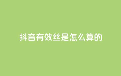 抖音有效丝是怎么算的 - 抖音怎么起号运营  第1张