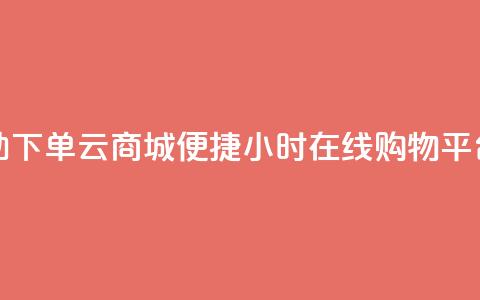 24小时自助下单云商城(便捷24小时在线购物平台)  第1张