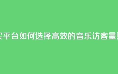qq音乐访客量购买平台 - 如何选择高效的qq音乐访客量购买平台!  第1张