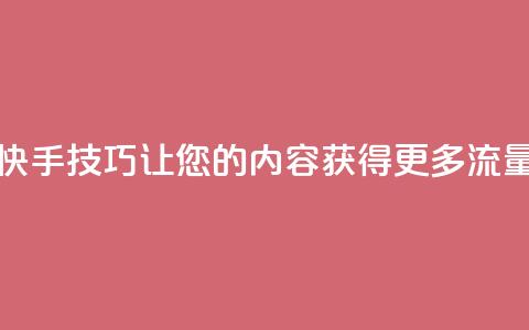 快手SEO技巧：让您的内容获得更多流量  第1张