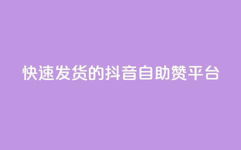 快速发货的抖音自助赞平台  第1张