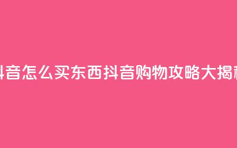 抖音怎么买东西(抖音购物攻略大揭秘)  第1张