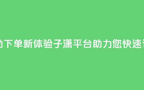 自助下单新体验：子潇平台助力您快速订购  第1张
