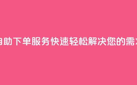 自助下单服务：快速轻松解决您的需求!  第1张