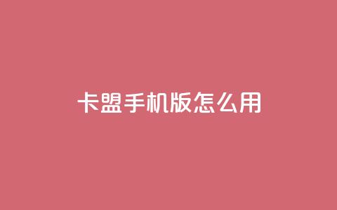 卡盟手机版怎么用 - 使用指南：卡盟手机版操作方法!  第1张