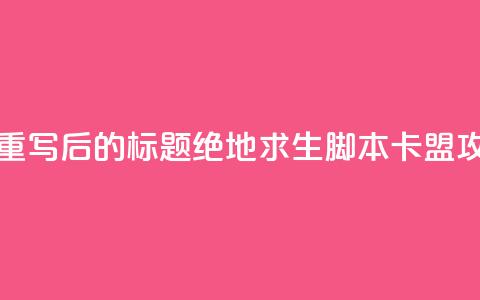 pubg脚本卡盟 - 重写后的标题：绝地求生脚本卡盟攻略!  第1张
