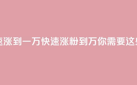 粉丝如何快速涨到一万(快速涨粉到1万，你需要这些技巧)  第1张