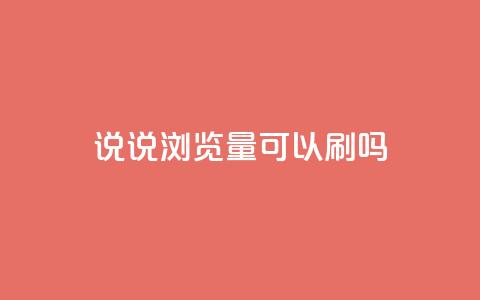qq说说浏览量可以刷吗 - 如何提升QQ说说的浏览量 是否可以进行刷量操作!  第1张