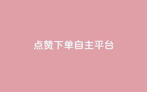 点赞下单自主平台 - 新选择自主平台点赞下单体验分析~  第1张
