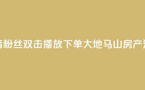 抖音粉丝双击播放下单0.01大地马山房产活动,快手24小时服务平台 - 斗音刷讚在线24小时 ks秒单关注  第1张