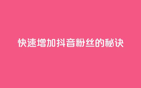 快速增加抖音粉丝的秘诀  第1张