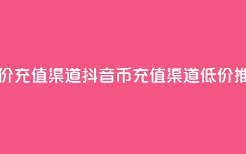 抖音币低价充值渠道(抖音币充值渠道低价推荐)  第1张