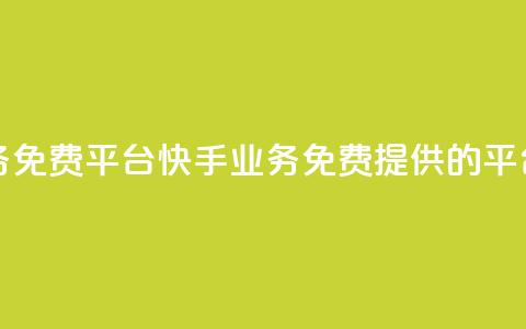 快手业务免费平台 - 快手业务免费提供的平台~  第1张