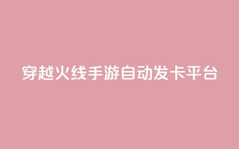 穿越火线手游自动发卡平台 - 穿越火线手游自动发卡平台：一个便捷的游戏卡获取方式。  第1张