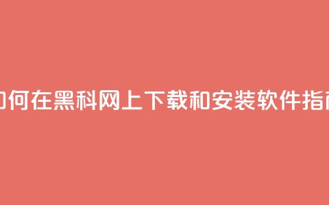 如何在黑科网上下载和安装软件指南  第1张