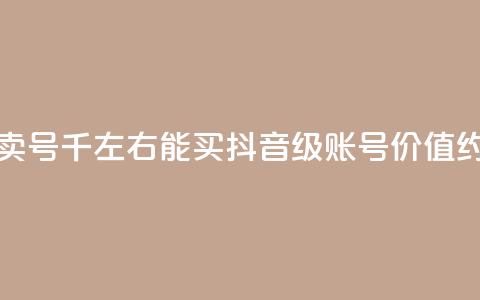 抖音50级卖号5千左右能买(抖音50级账号价值约5000元左右)  第1张