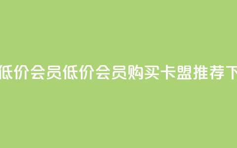 卡盟低价会员(低价会员购买-卡盟推荐)  第1张