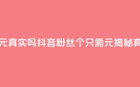 抖音1000个粉丝100元真实吗 - 抖音粉丝1000个只需100元？揭秘真实性！~  第1张