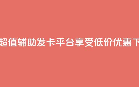 全网超值辅助发卡平台，享受低价优惠  第1张